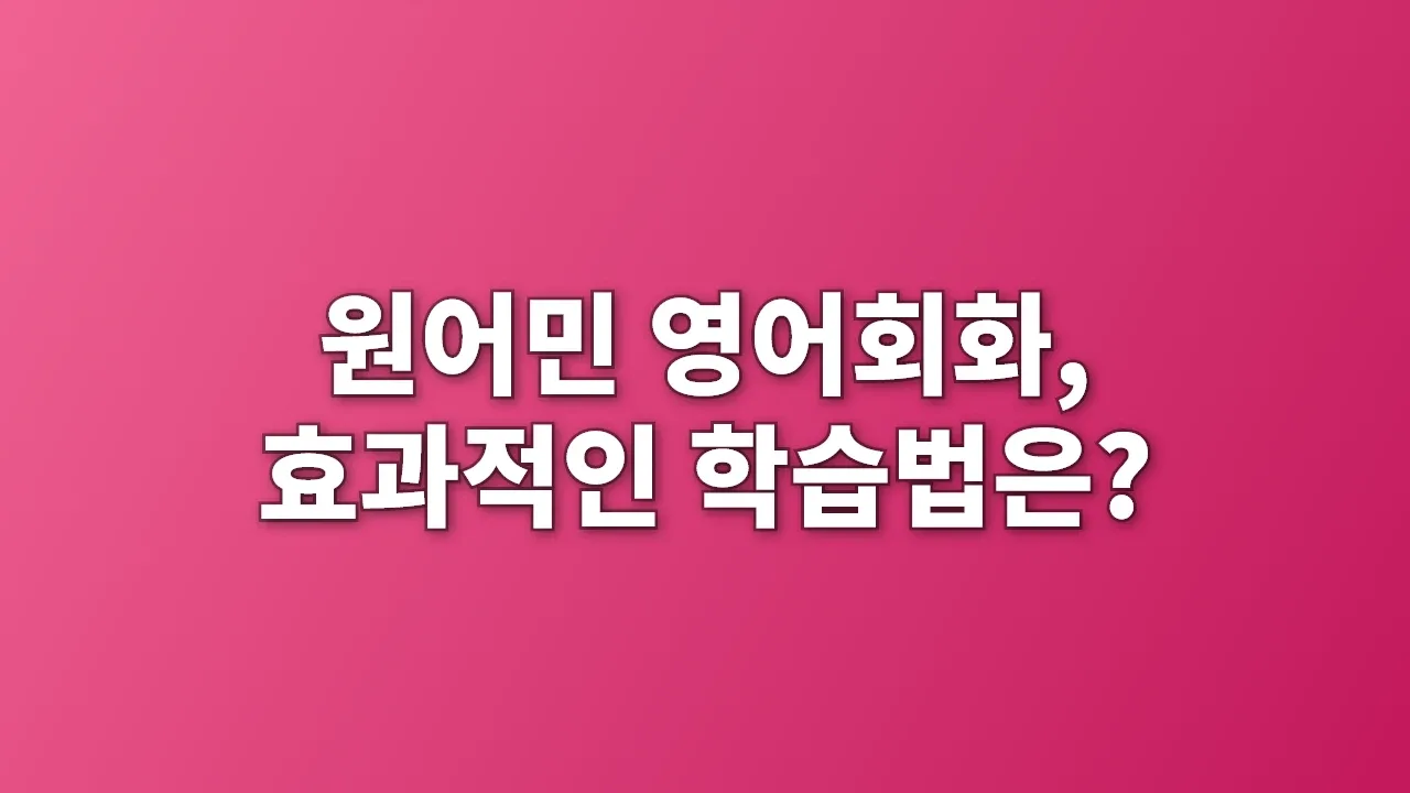 원어민 영어회화, 효과적인 학습법은?